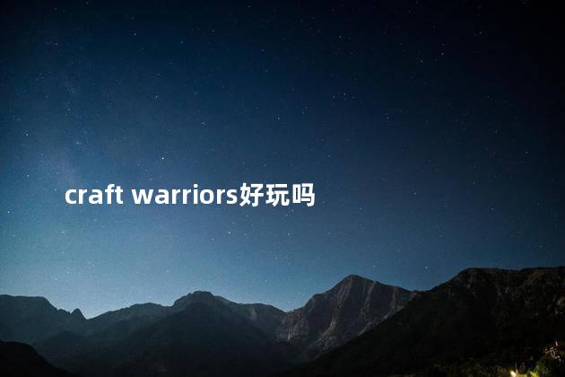 craft warriors好玩吗 军团legioncraft